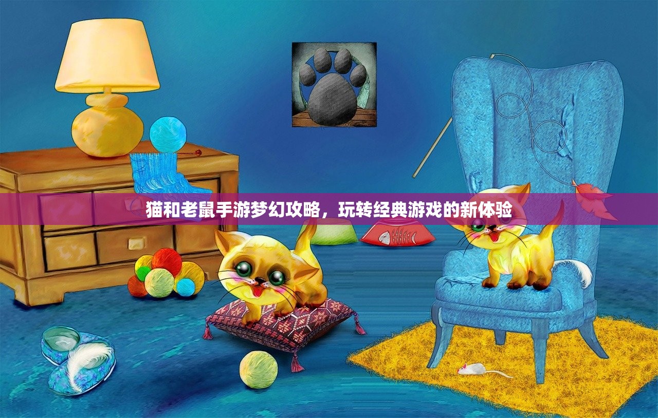 猫和老鼠手游梦幻攻略，玩转经典游戏的新体验