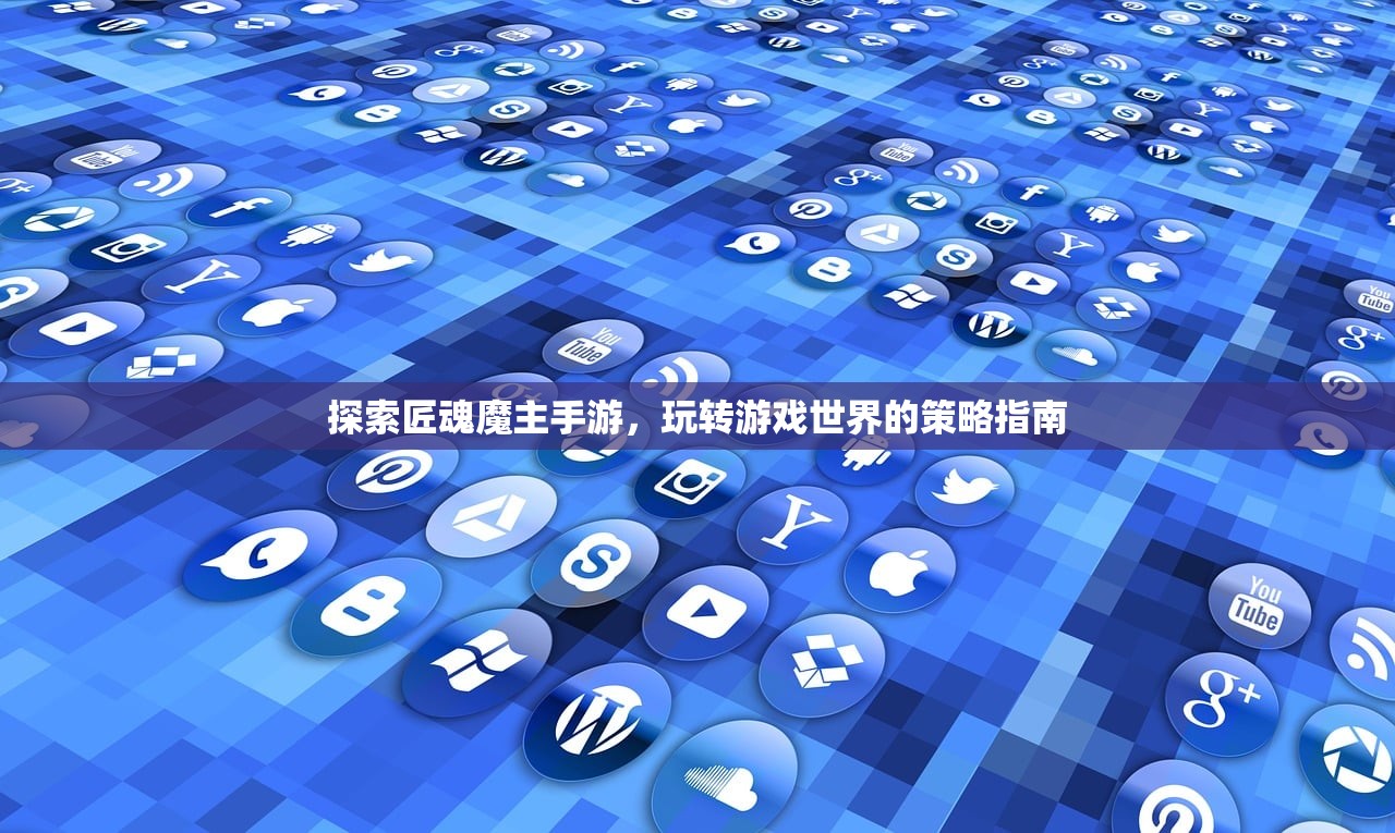 探索匠魂魔主手游，玩转游戏世界的策略指南