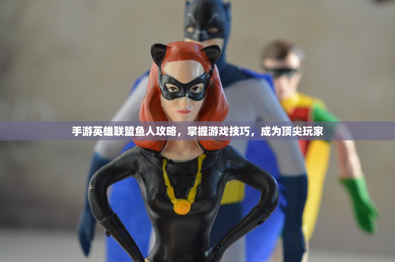手游英雄联盟鱼人攻略，掌握游戏技巧，成为顶尖玩家