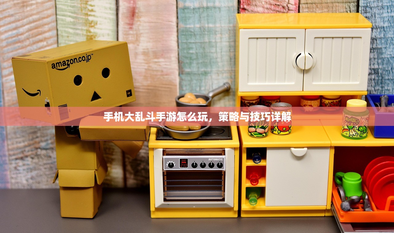 手机大乱斗手游怎么玩，策略与技巧详解