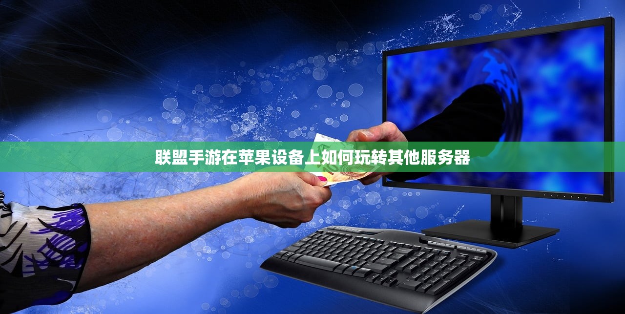联盟手游在苹果设备上如何玩转其他服务器