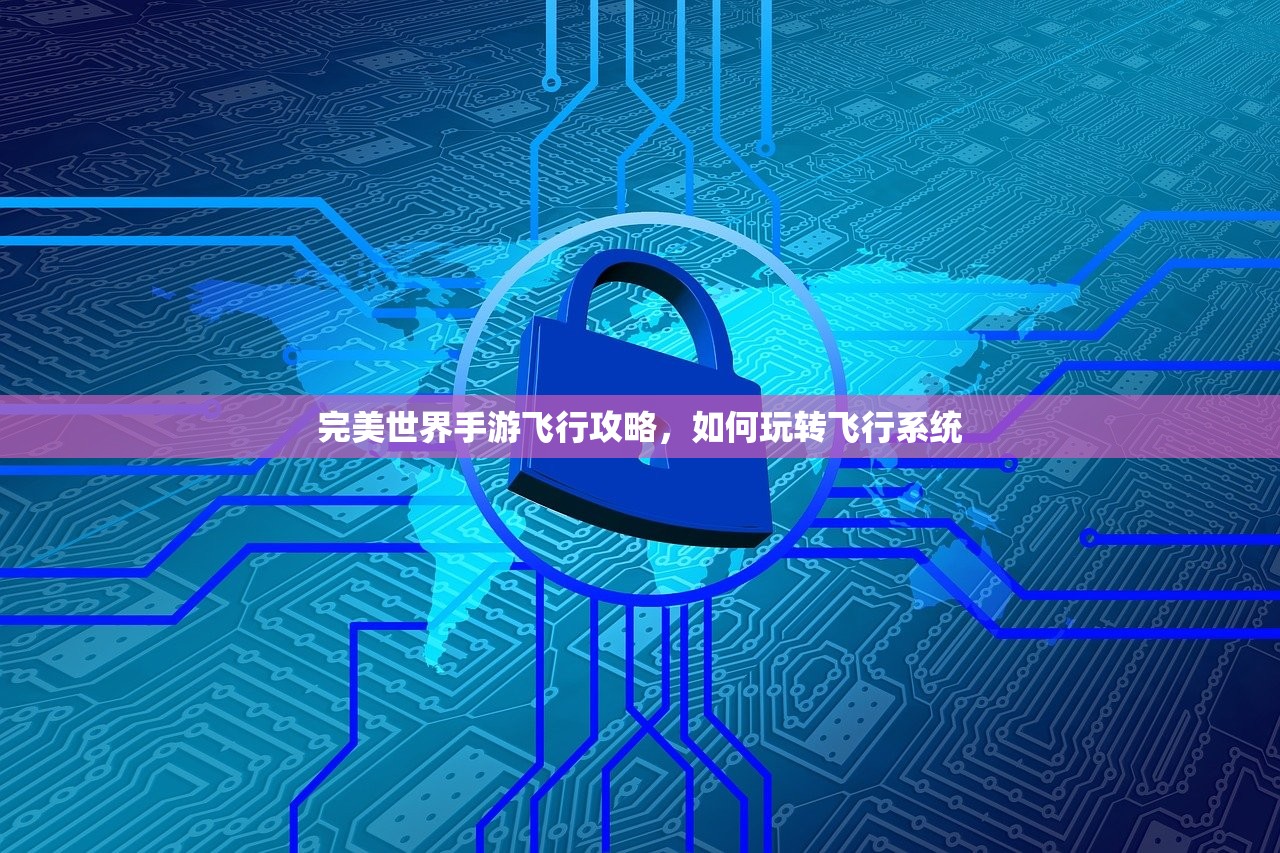 完美世界手游飞行攻略，如何玩转飞行系统
