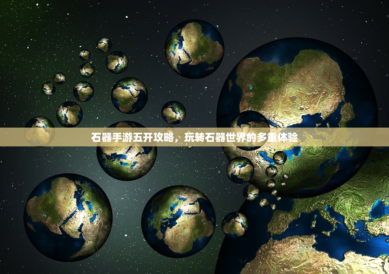 石器手游五开攻略，玩转石器世界的多重体验