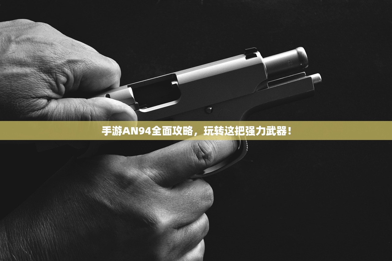 手游AN94全面攻略，玩转这把强力武器！