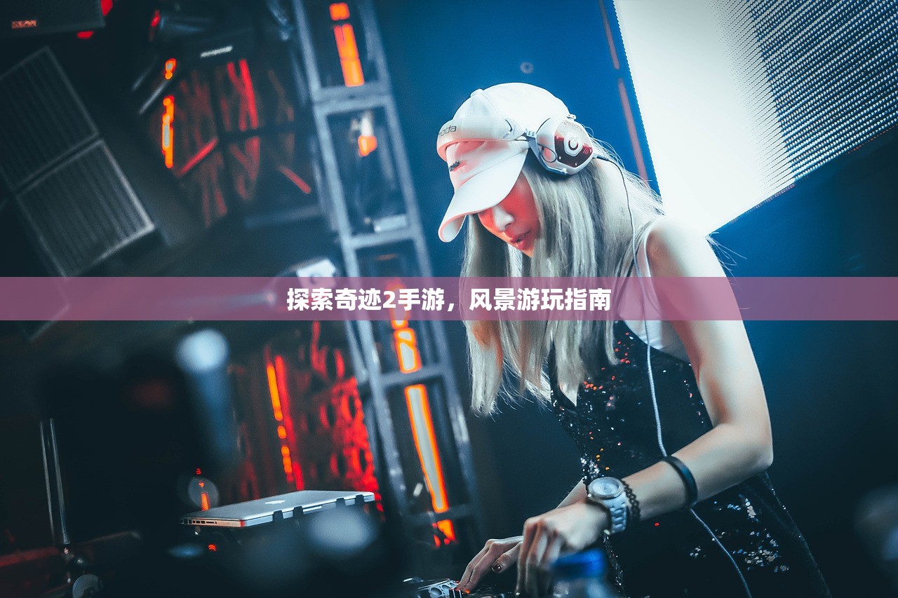 探索奇迹2手游，风景游玩指南