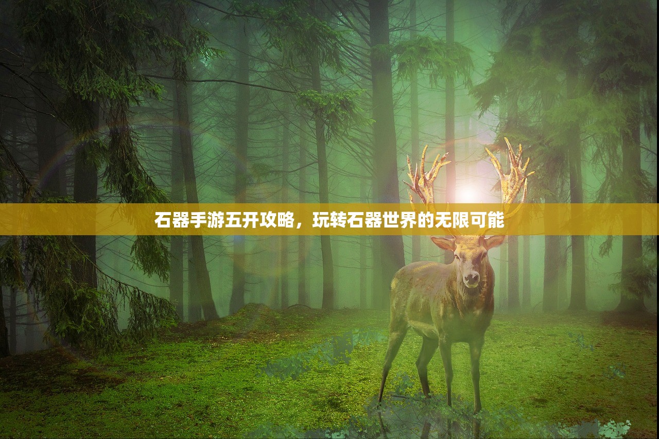 石器手游五开攻略，玩转石器世界的无限可能