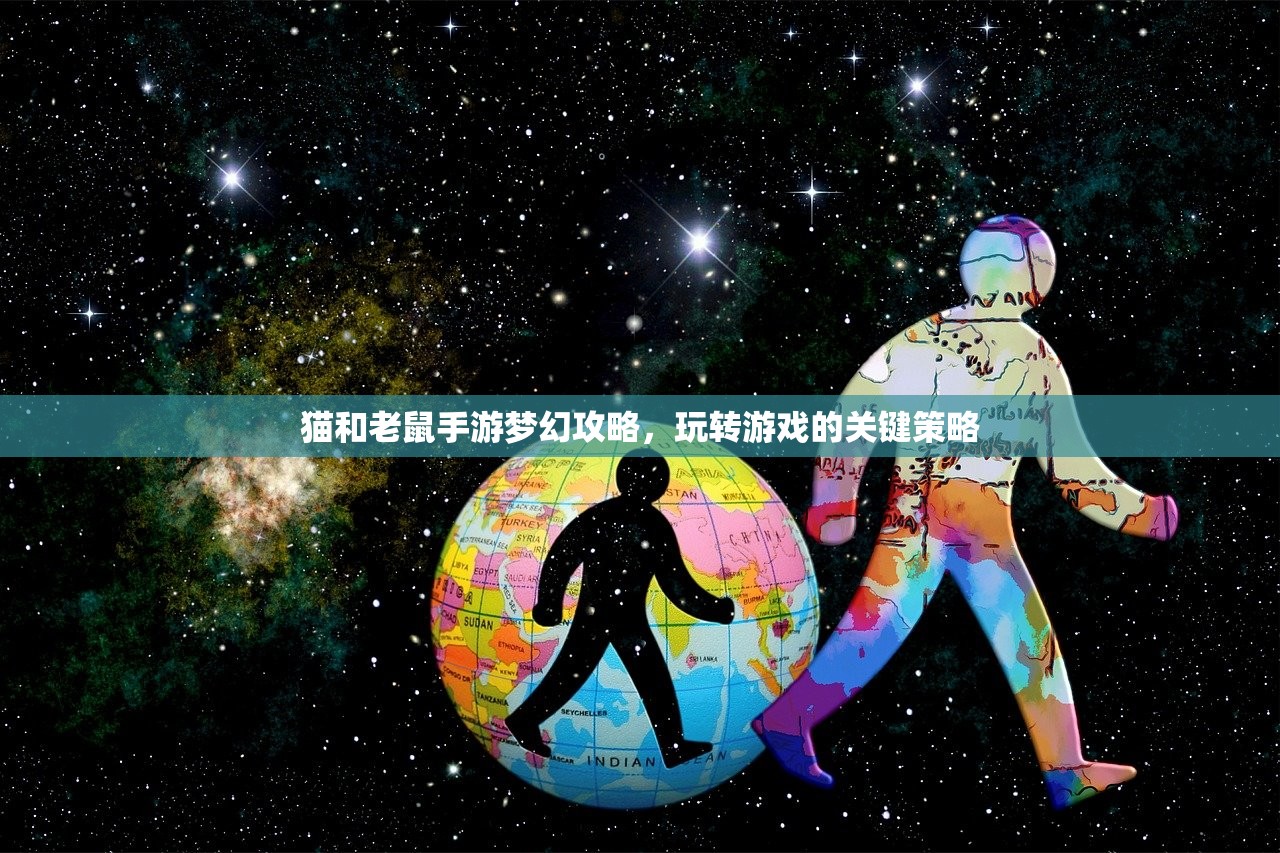 猫和老鼠手游梦幻攻略，玩转游戏的关键策略