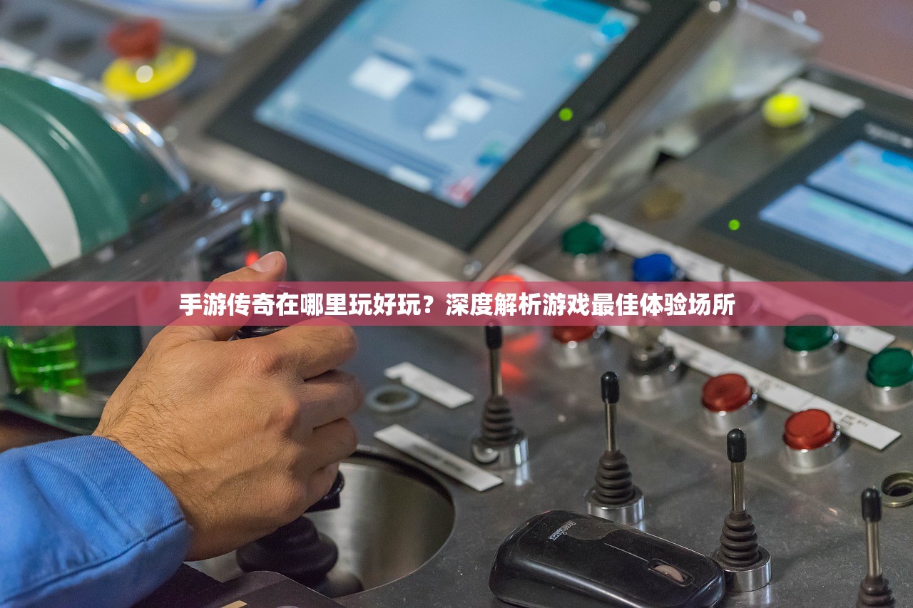 手游传奇在哪里玩好玩？深度解析游戏最佳体验场所