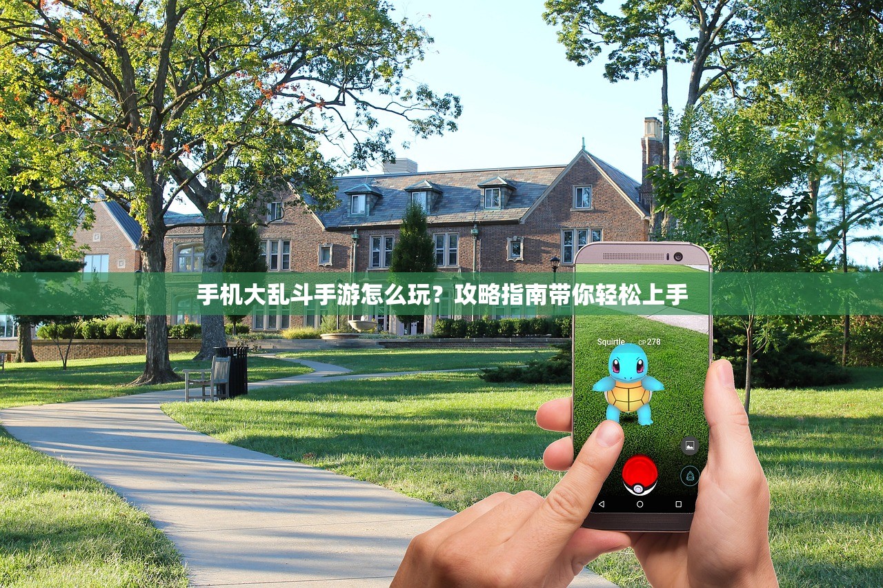 手机大乱斗手游怎么玩？攻略指南带你轻松上手