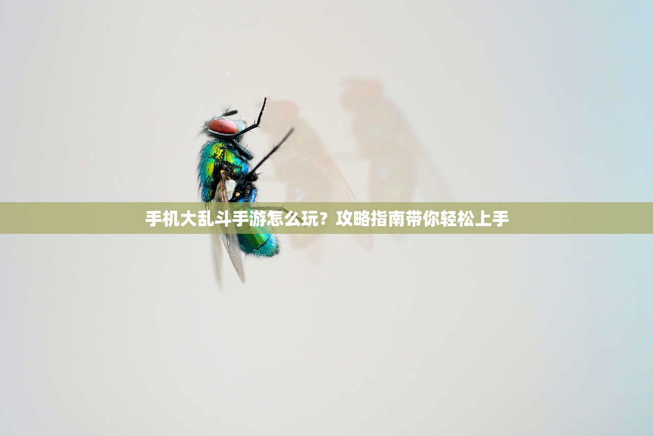 手机大乱斗手游怎么玩？攻略指南带你轻松上手