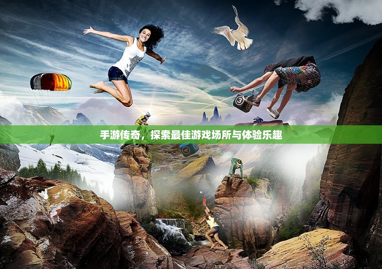 手游传奇，探索最佳游戏场所与体验乐趣