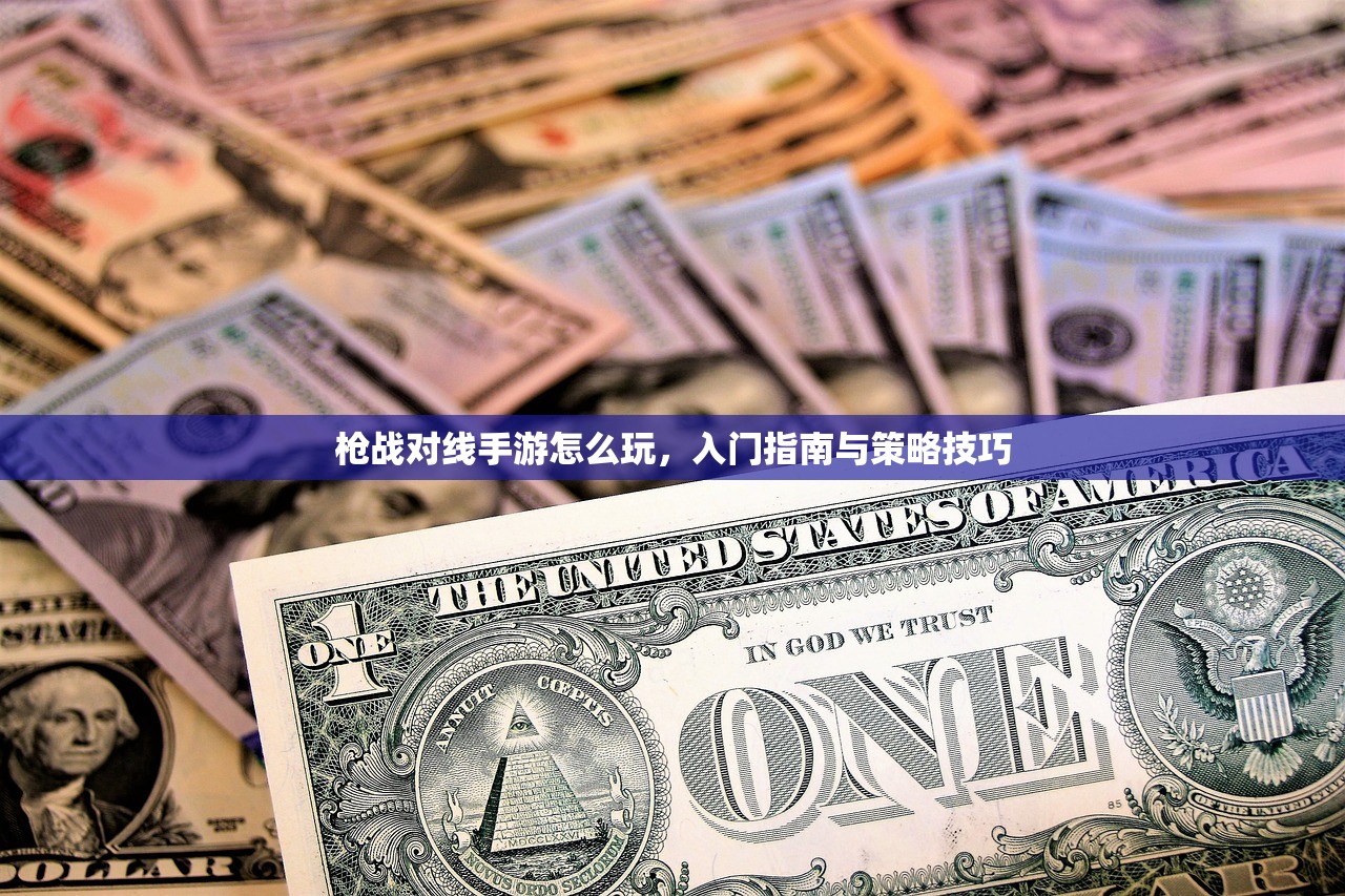 枪战对线手游怎么玩，入门指南与策略技巧