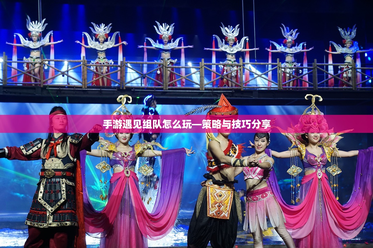 手游遇见组队怎么玩—策略与技巧分享