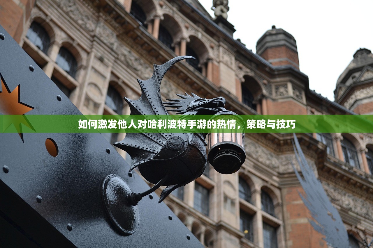 如何激发他人对哈利波特手游的热情，策略与技巧