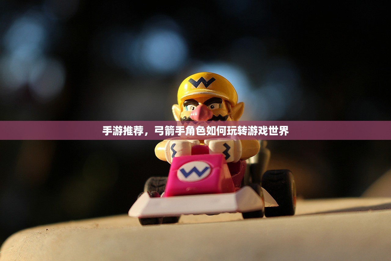 手游推荐，弓箭手角色如何玩转游戏世界