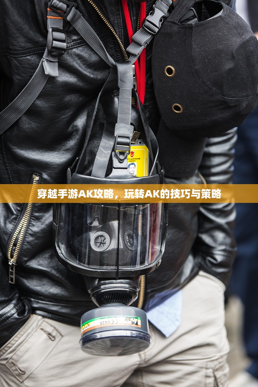 穿越手游AK攻略，玩转AK的技巧与策略