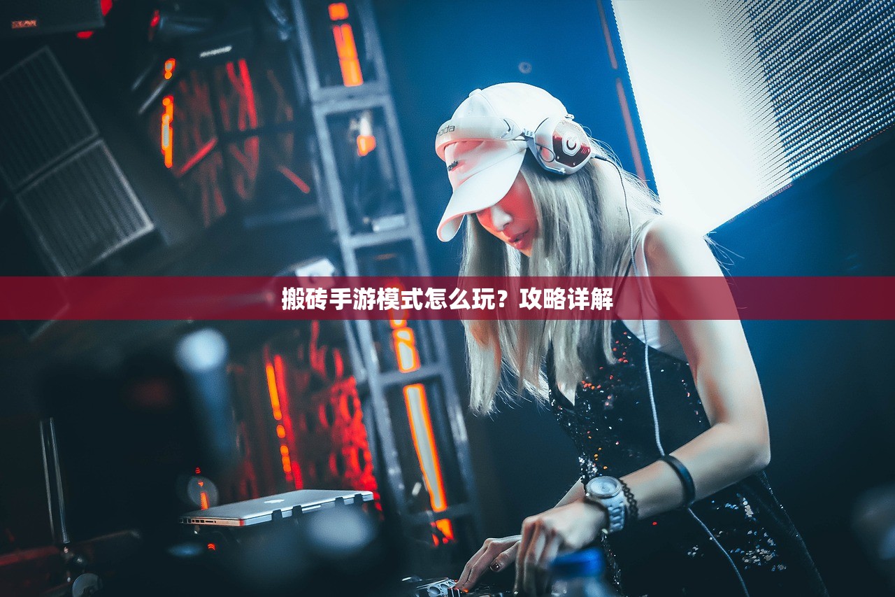 搬砖手游模式怎么玩？攻略详解