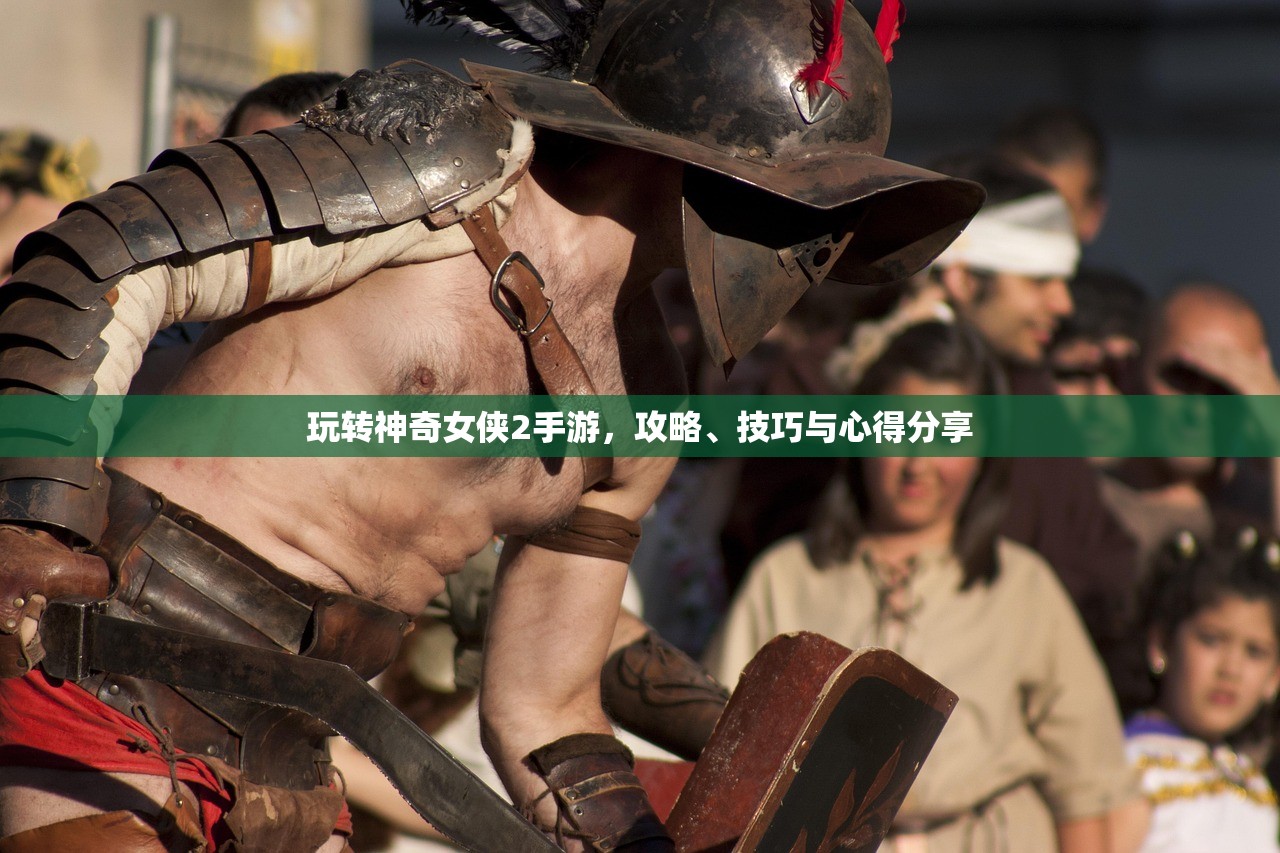 玩转神奇女侠2手游，攻略、技巧与心得分享