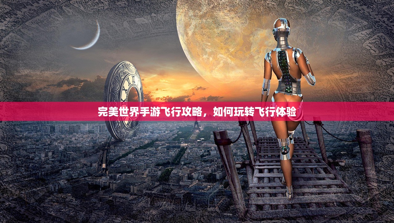 完美世界手游飞行攻略，如何玩转飞行体验