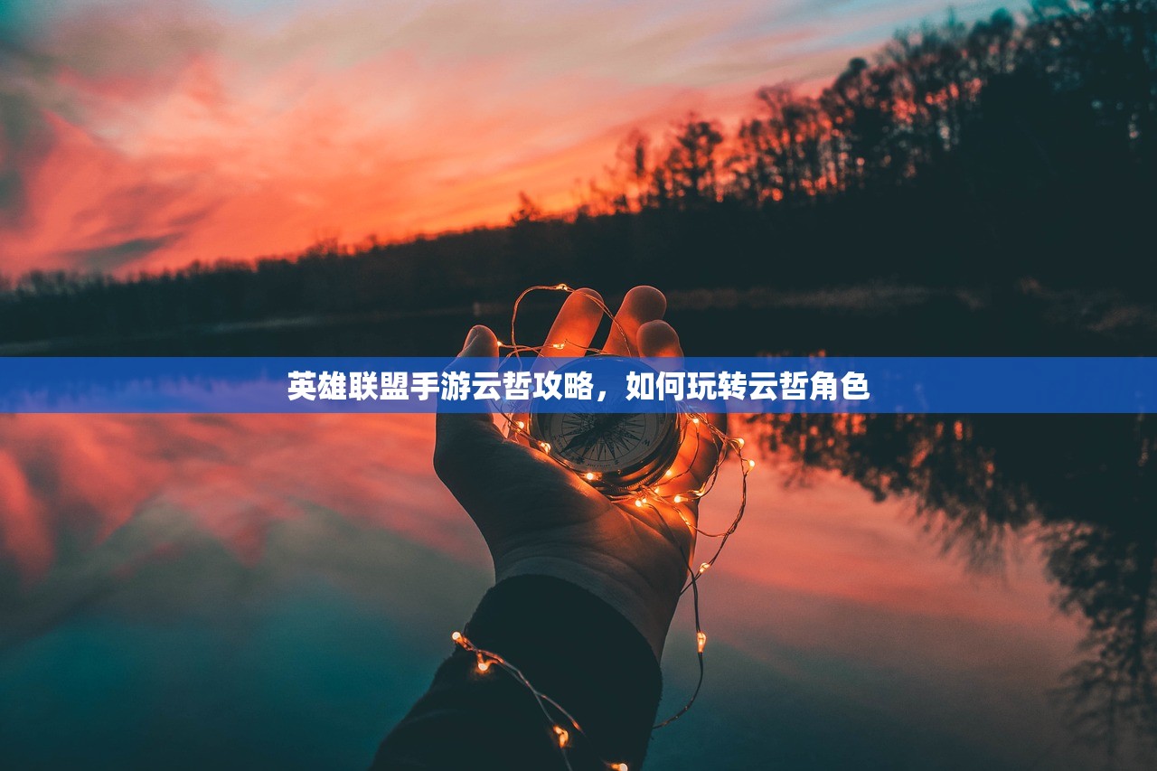 英雄联盟手游云哲攻略，如何玩转云哲角色