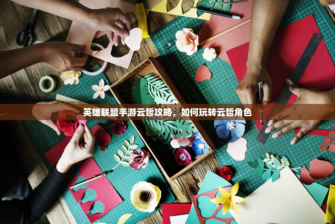 英雄联盟手游云哲攻略，如何玩转云哲角色