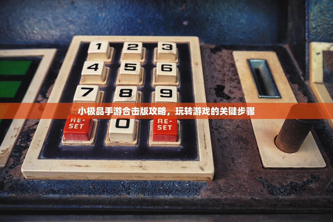 小极品手游合击版攻略，玩转游戏的关键步骤