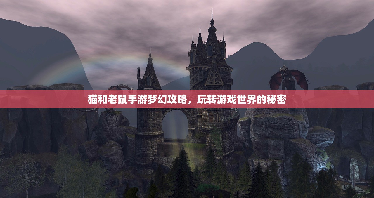 猫和老鼠手游梦幻攻略，玩转游戏世界的秘密