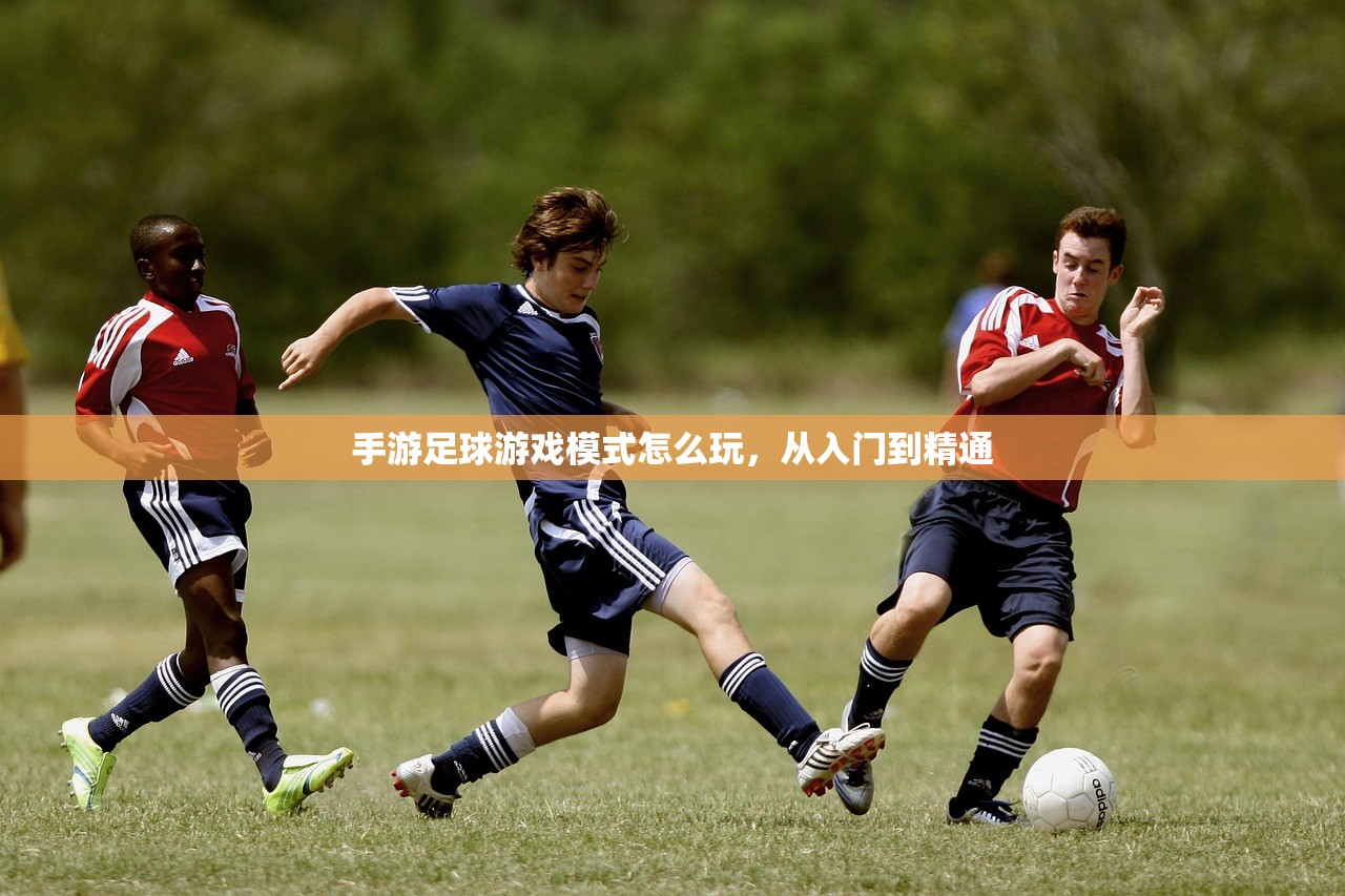 手游足球游戏模式怎么玩，从入门到精通