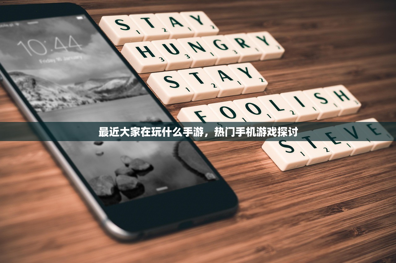 最近大家在玩什么手游，热门手机游戏探讨