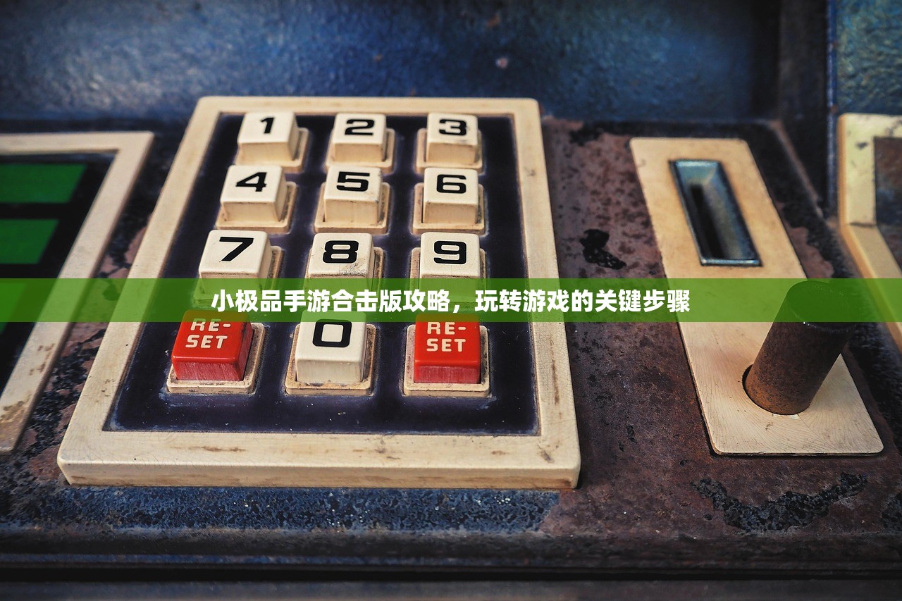 小极品手游合击版攻略，玩转游戏的关键步骤