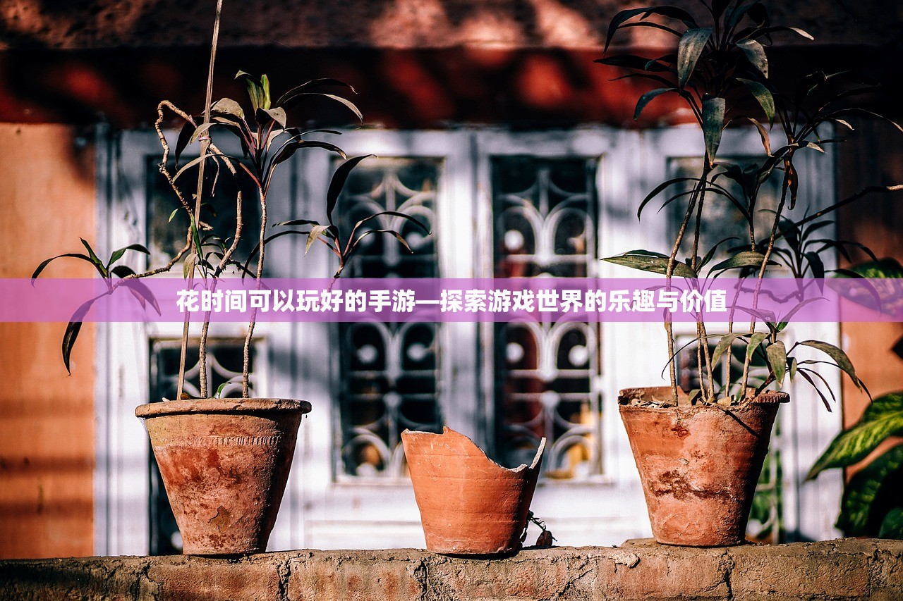 花时间可以玩好的手游—探索游戏世界的乐趣与价值