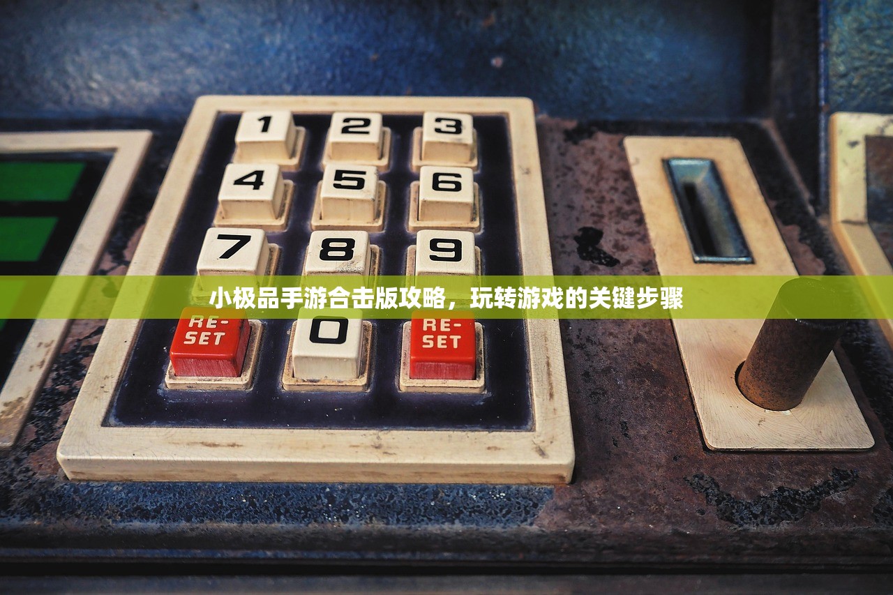 小极品手游合击版攻略，玩转游戏的关键步骤