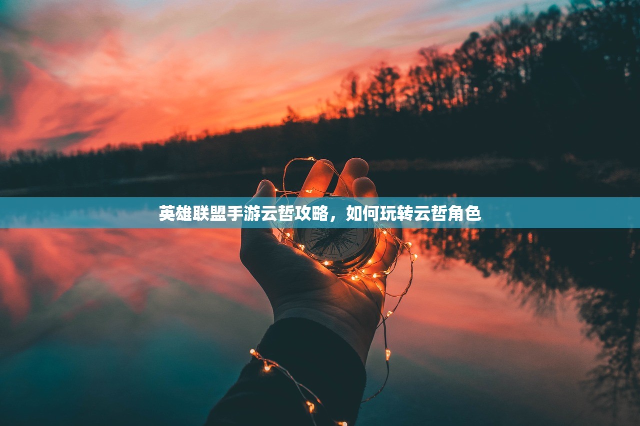 英雄联盟手游云哲攻略，如何玩转云哲角色