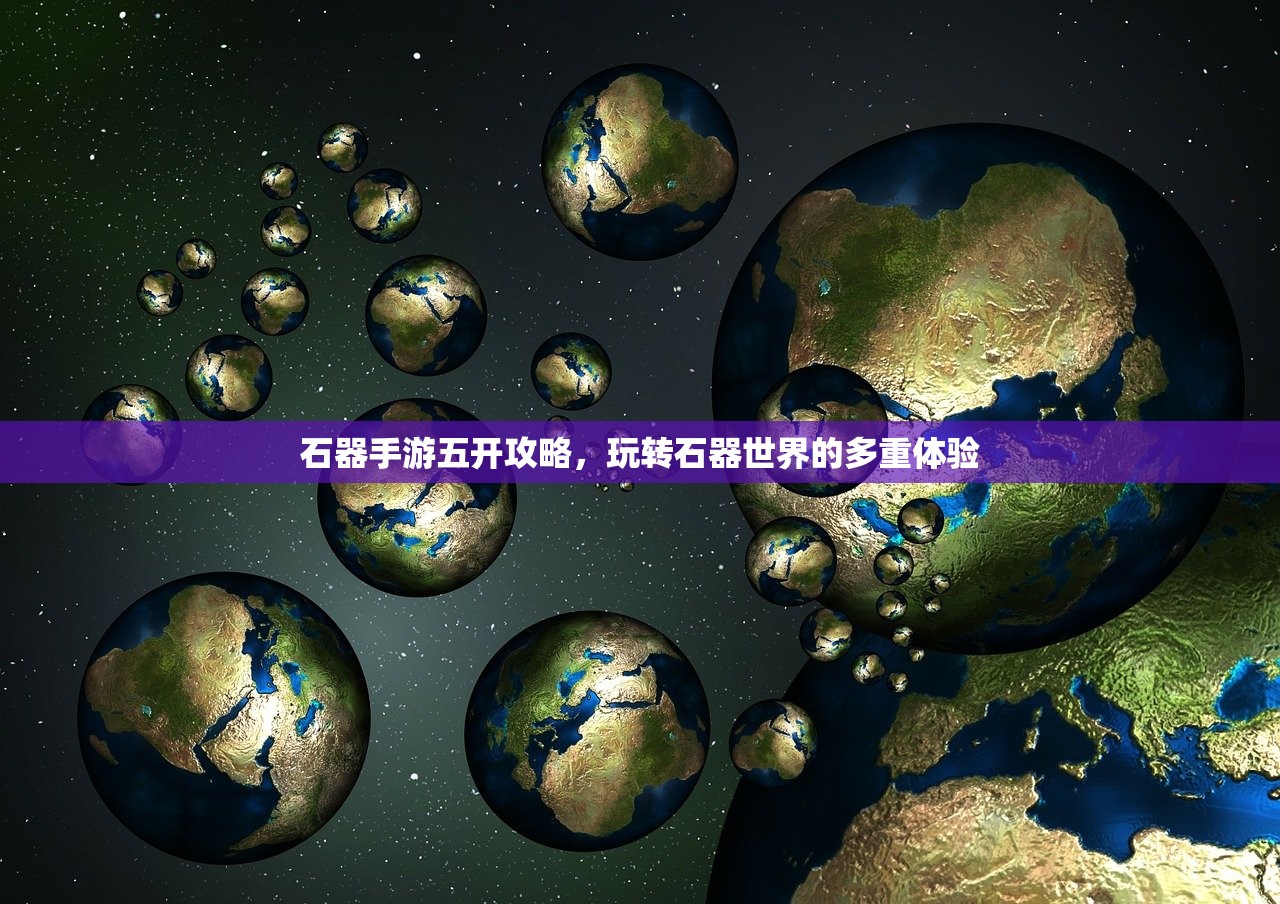 石器手游五开攻略，玩转石器世界的多重体验