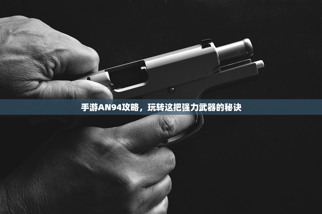 手游AN94攻略，玩转这把强力武器的秘诀