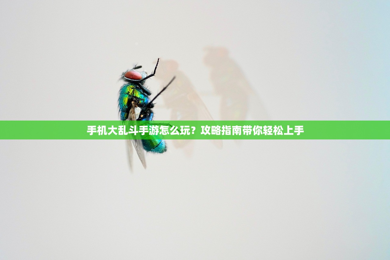 手机大乱斗手游怎么玩？攻略指南带你轻松上手
