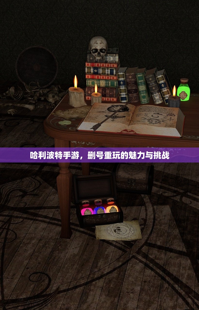 哈利波特手游，删号重玩的魅力与挑战