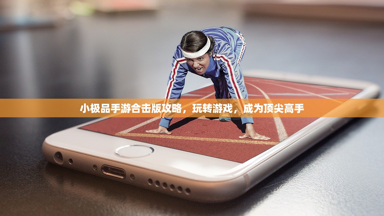 小极品手游合击版攻略，玩转游戏，成为顶尖高手