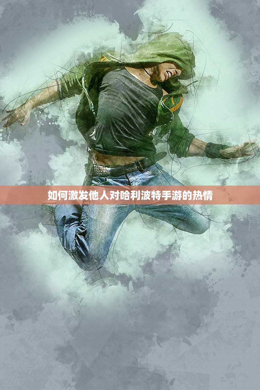 如何激发他人对哈利波特手游的热情