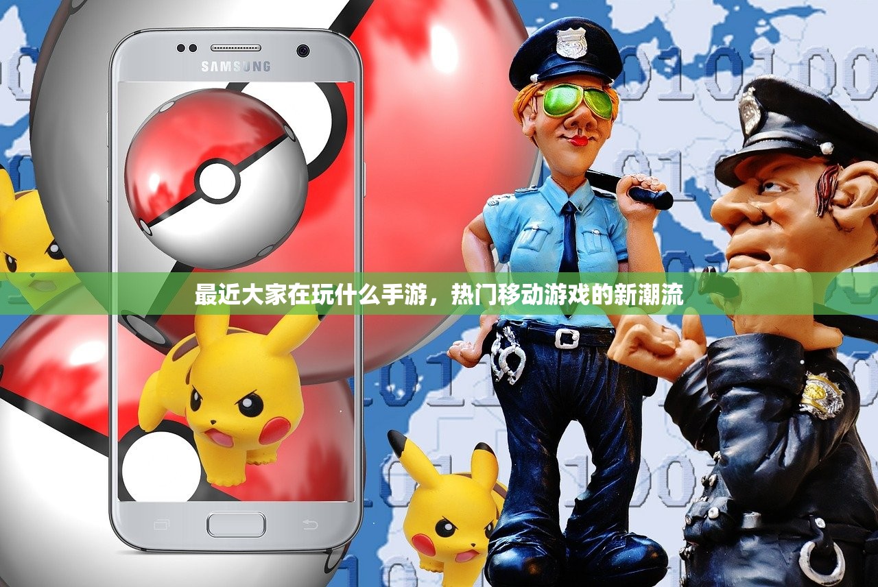 最近大家在玩什么手游，热门移动游戏的新潮流