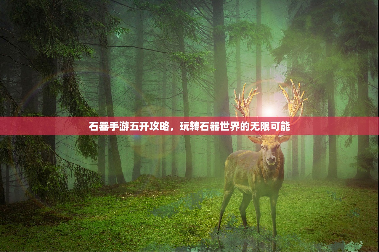 石器手游五开攻略，玩转石器世界的无限可能