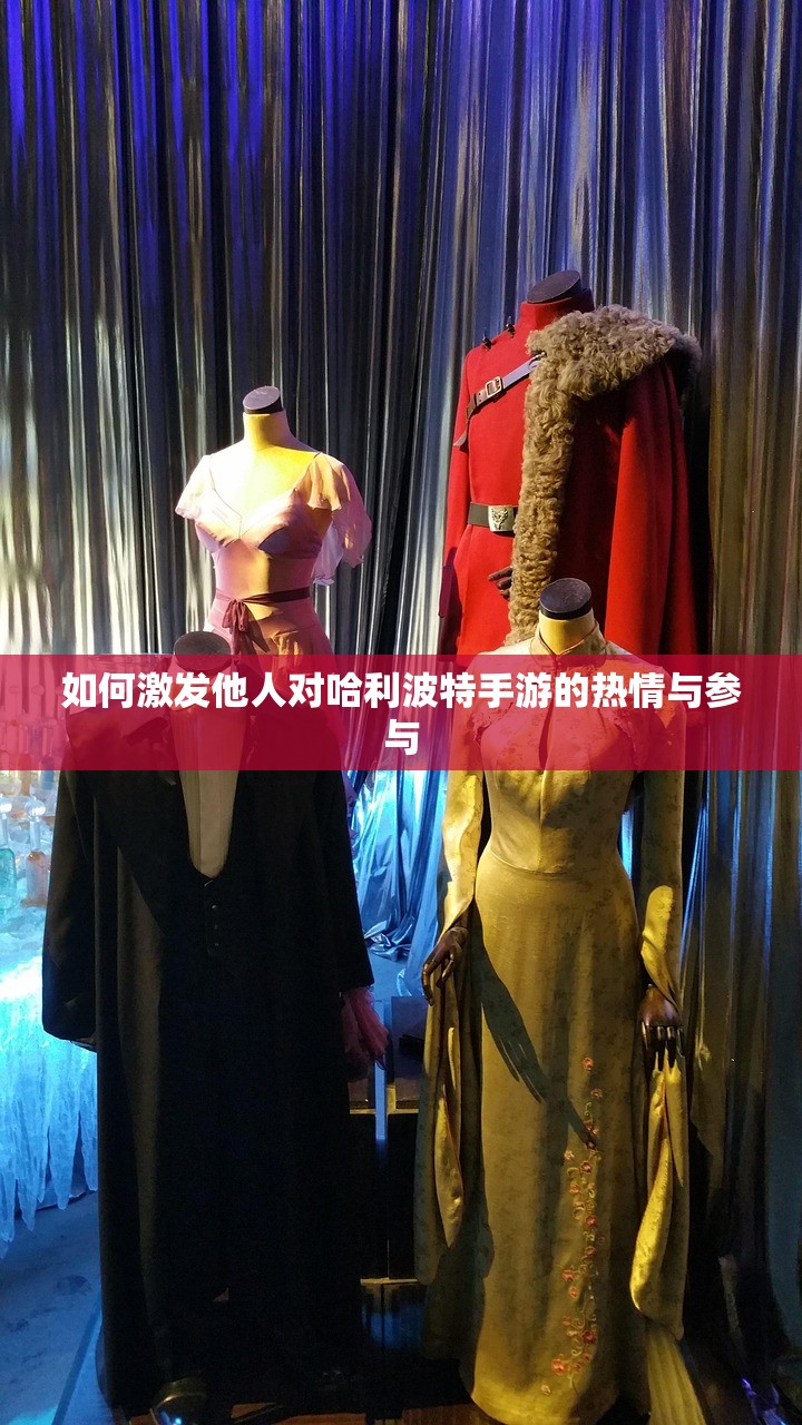 如何激发他人对哈利波特手游的热情与参与