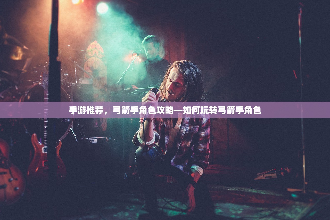 手游推荐，弓箭手角色攻略—如何玩转弓箭手角色
