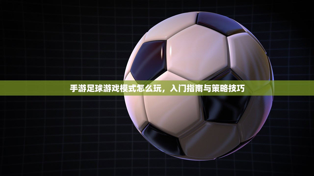 手游足球游戏模式怎么玩，入门指南与策略技巧