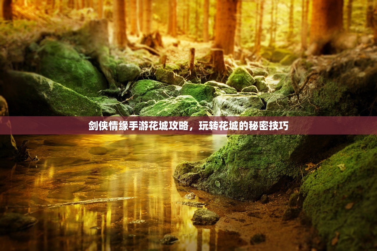 剑侠情缘手游花城攻略，玩转花城的秘密技巧
