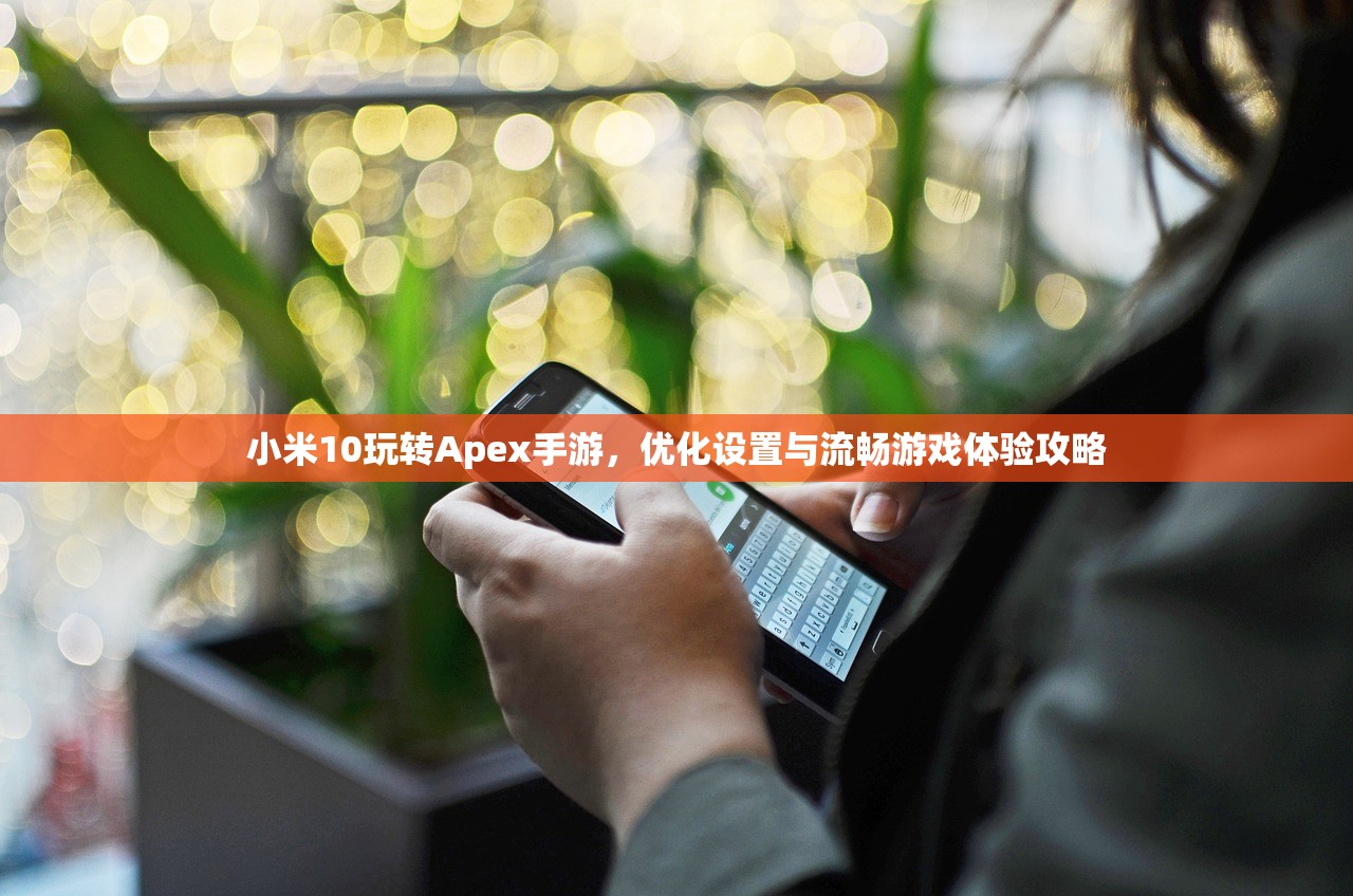 小米10玩转Apex手游，优化设置与流畅游戏体验攻略