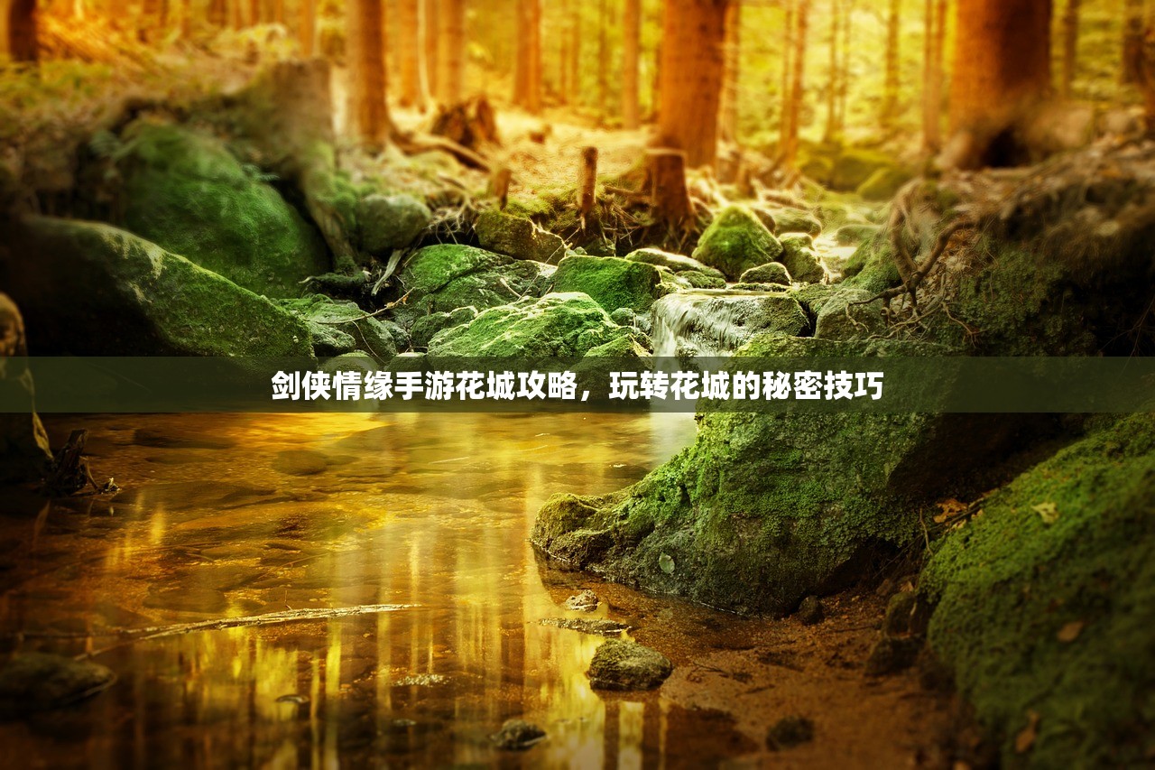 剑侠情缘手游花城攻略，玩转花城的秘密技巧