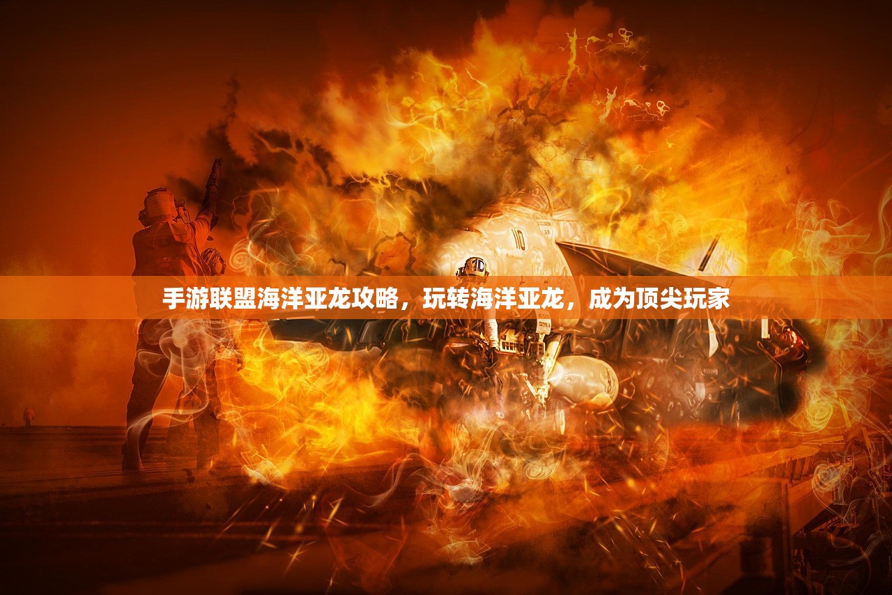 手游联盟海洋亚龙攻略，玩转海洋亚龙，成为顶尖玩家