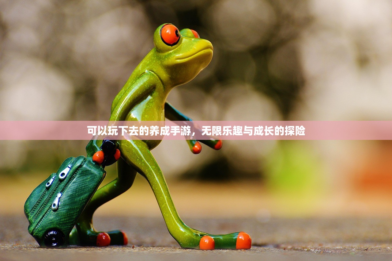 可以玩下去的养成手游，无限乐趣与成长的探险