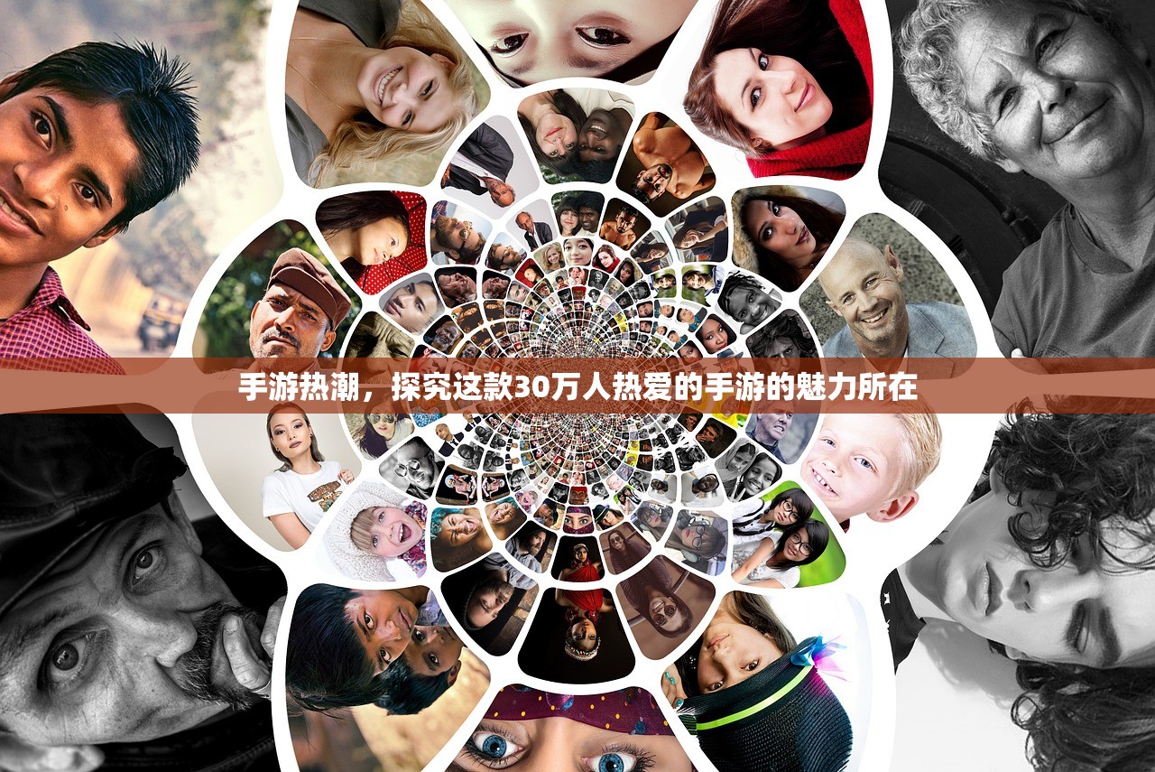 手游热潮，探究这款30万人热爱的手游的魅力所在